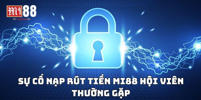 Nạp Rút Tiền Mi88 3 Sự cố nạp rút tiền Mi88 hội viên thường gặp